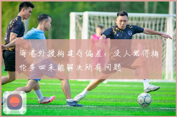 海港外援构建存偏差，没人觉得梅伦多回来能解决所有问题