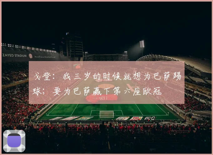 戈登：我三岁的时候就想为巴萨踢球；要为巴萨赢下第六座欧冠