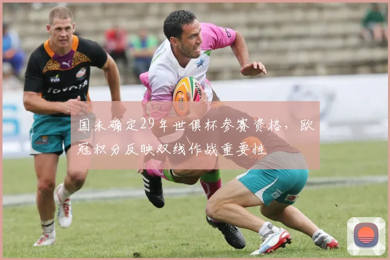 国米确定29年世俱杯参赛资格，欧冠积分反映双线作战重要性